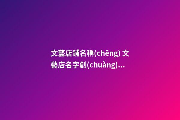 文藝店鋪名稱(chēng) 文藝店名字創(chuàng)意唯美-第1張-店鋪起名-玄機(jī)派
